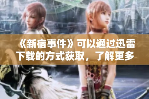 《新宿事件》可以通过迅雷下载的方式获取，了解更多请查看详细信息。