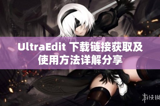 UltraEdit 下载链接获取及使用方法详解分享