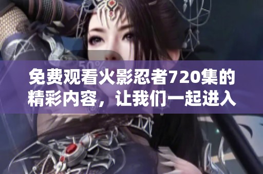 免费观看火影忍者720集的精彩内容，让我们一起进入忍者的世界吧