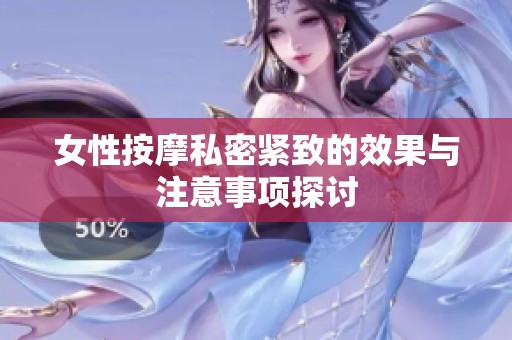 女性按摩私密紧致的效果与注意事项探讨
