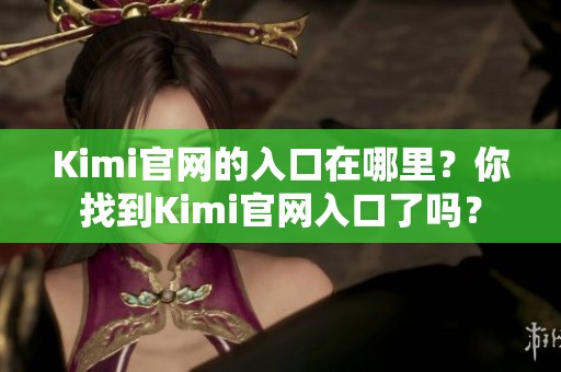 Kimi官网的入口在哪里？你找到Kimi官网入口了吗？