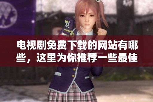 电视剧免费下载的网站有哪些，这里为你推荐一些最佳选择