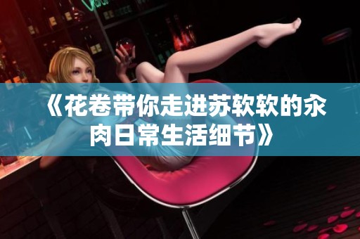 《花卷带你走进苏软软的汆肉日常生活细节》