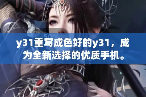 y31重写成色好的y31，成为全新选择的优质手机。