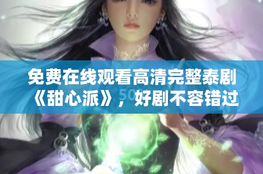 免费在线观看高清完整泰剧《甜心派》，好剧不容错过赶紧来看看！
