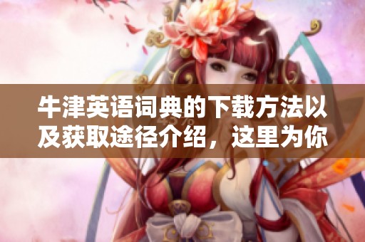 牛津英语词典的下载方法以及获取途径介绍，这里为你提供详细指南