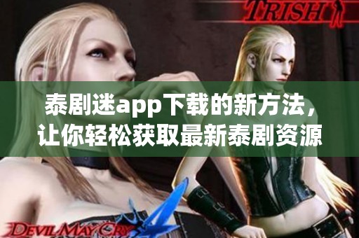 泰剧迷app下载的新方法，让你轻松获取最新泰剧资源！