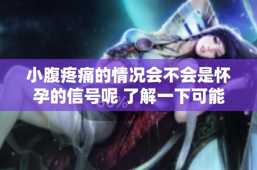 小腹疼痛的情况会不会是怀孕的信号呢 了解一下可能的原因和症状