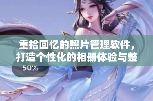 重拾回忆的照片管理软件，打造个性化的相册体验与整理方式
