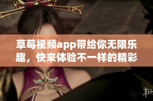 草莓视频app带给你无限乐趣，快来体验不一样的精彩内容吧