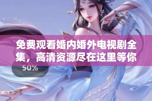 免费观看婚内婚外电视剧全集，高清资源尽在这里等你来享受