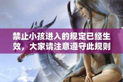 禁止小孩进入的规定已经生效，大家请注意遵守此规则以确保安全