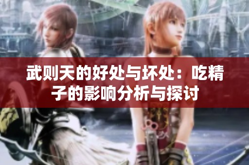 武则天的好处与坏处：吃精子的影响分析与探讨