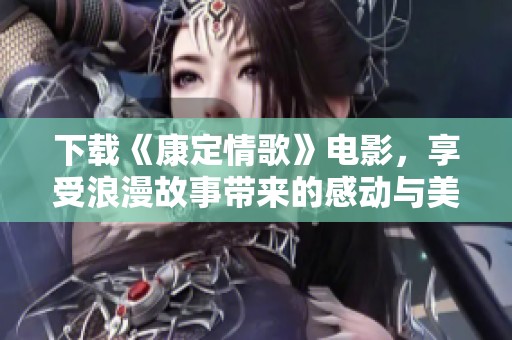 下载《康定情歌》电影，享受浪漫故事带来的感动与美好体验
