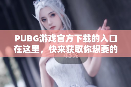 PUBG游戏官方下载的入口在这里，快来获取你想要的资源吧！