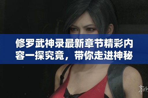 修罗武神录最新章节精彩内容一探究竟，带你走进神秘世界的奇幻旅程