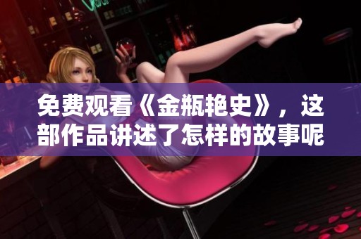 免费观看《金瓶艳史》，这部作品讲述了怎样的故事呢