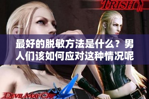 最好的脱敏方法是什么？男人们该如何应对这种情况呢？