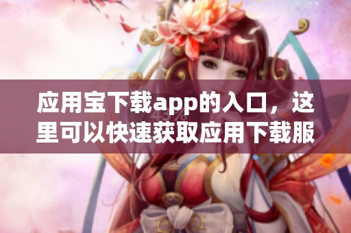 应用宝下载app的入口，这里可以快速获取应用下载服务