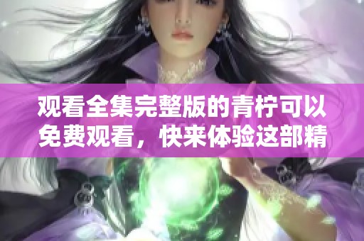 观看全集完整版的青柠可以免费观看，快来体验这部精彩作品吧！
