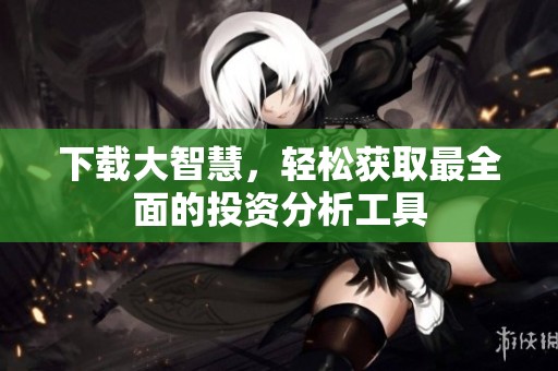 下载大智慧，轻松获取最全面的投资分析工具