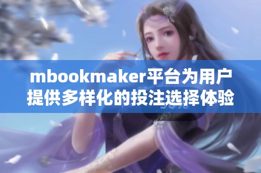 mbookmaker平台为用户提供多样化的投注选择体验，抢先注册享受优质服务！