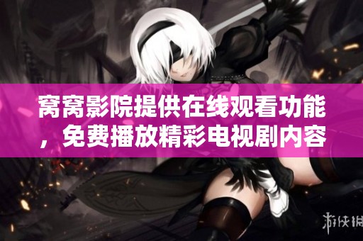 窝窝影院提供在线观看功能，免费播放精彩电视剧内容不容错过