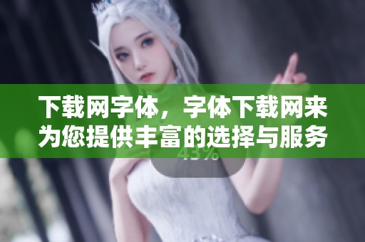 下载网字体，字体下载网来为您提供丰富的选择与服务