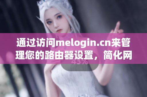 通过访问melogin.cn来管理您的路由器设置，简化网络连接的设置流程