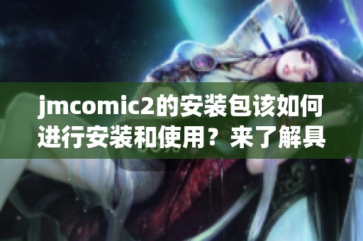 jmcomic2的安装包该如何进行安装和使用？来了解具体步骤吧！