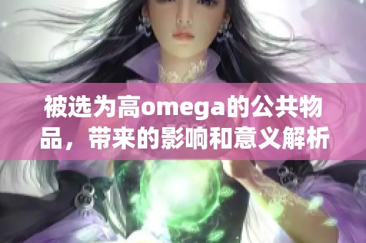 被选为高omega的公共物品，带来的影响和意义解析