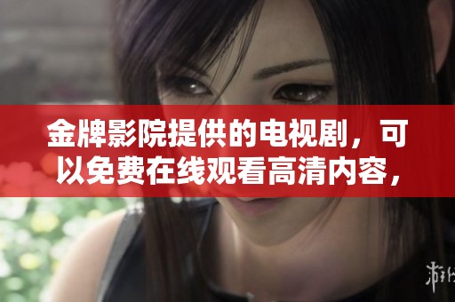 金牌影院提供的电视剧，可以免费在线观看高清内容，满足你的观影需求。