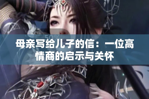 母亲写给儿子的信：一位高情商的启示与关怀