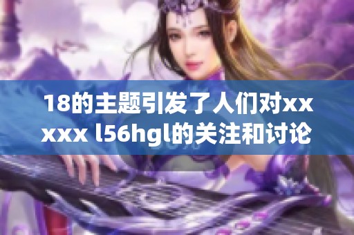 18的主题引发了人们对xxxxx l56hgl的关注和讨论