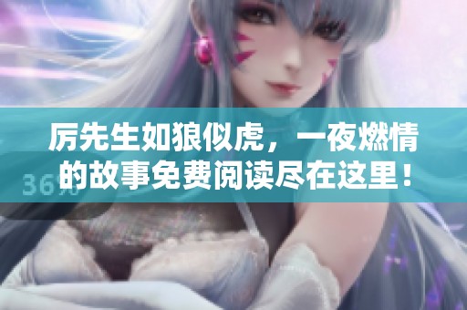 厉先生如狼似虎，一夜燃情的故事免费阅读尽在这里！