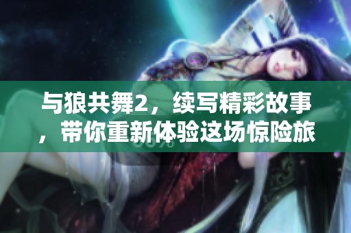 与狼共舞2，续写精彩故事，带你重新体验这场惊险旅程