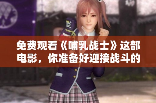 免费观看《哺乳战士》这部电影，你准备好迎接战斗的挑战了吗