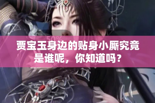贾宝玉身边的贴身小厮究竟是谁呢，你知道吗？