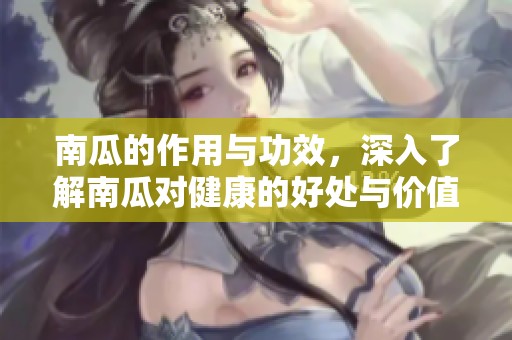 南瓜的作用与功效，深入了解南瓜对健康的好处与价值