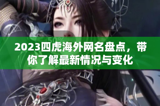 2023四虎海外网名盘点，带你了解最新情况与变化
