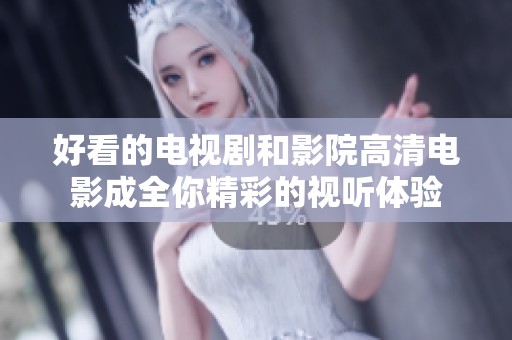 好看的电视剧和影院高清电影成全你精彩的视听体验