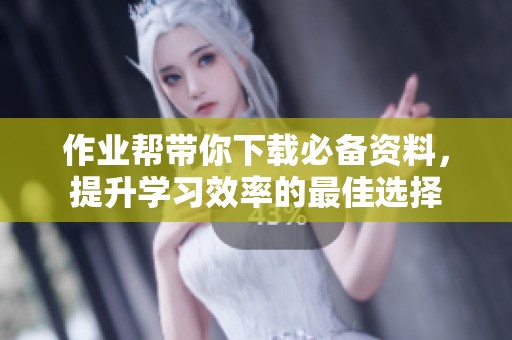 作业帮带你下载必备资料，提升学习效率的最佳选择