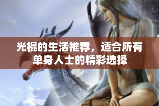 光棍的生活推荐，适合所有单身人士的精彩选择