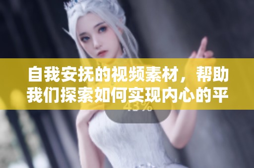 自我安抚的视频素材，帮助我们探索如何实现内心的平静与放松