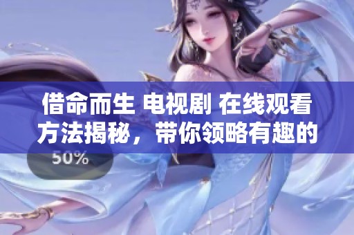 借命而生 电视剧 在线观看方法揭秘，带你领略有趣的故事情节
