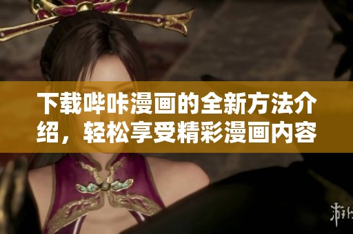 下载哔咔漫画的全新方法介绍，轻松享受精彩漫画内容！