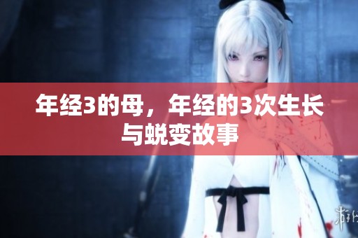 年经3的母，年经的3次生长与蜕变故事