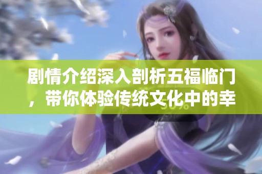 剧情介绍深入剖析五福临门，带你体验传统文化中的幸福故事