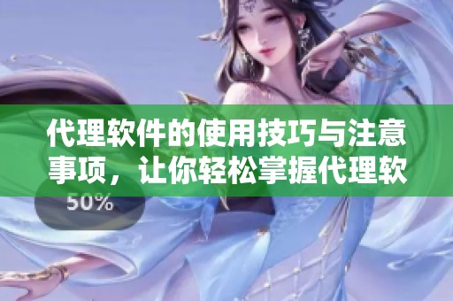 代理软件的使用技巧与注意事项，让你轻松掌握代理软件的优势和功能
