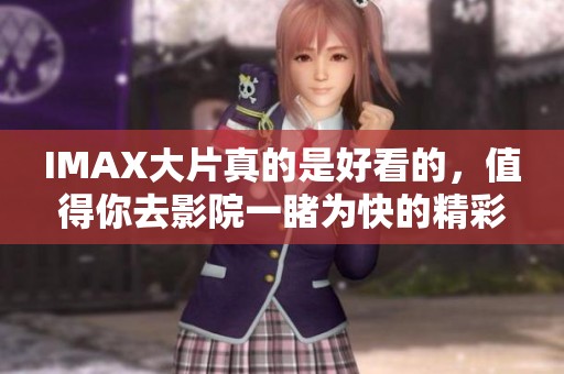 IMAX大片真的是好看的，值得你去影院一睹为快的精彩体验